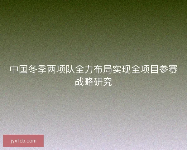 中国冬季两项队全力布局实现全项目参赛战略研究