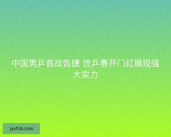 中国男乒首战告捷 世乒赛开门红展现强大实力